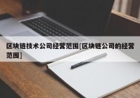 区块链技术公司经营范围[区块链公司的经营范围]