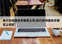 央行区块链技术哪家公司[央行区块链技术哪家公司好]